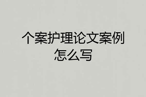 个案护理论文案例怎么写