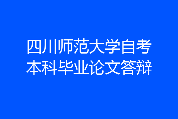四川师范大学自考本科毕业论文答辩