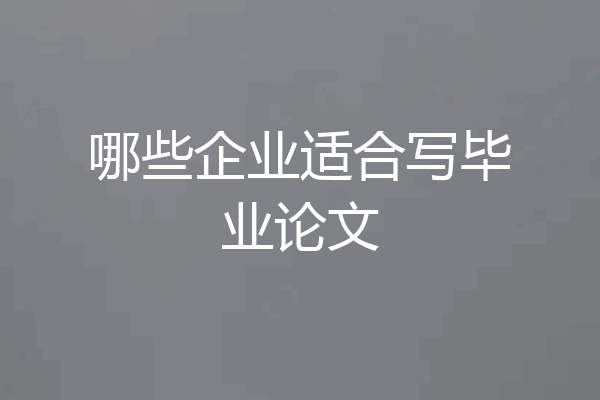哪些企业适合写毕业论文