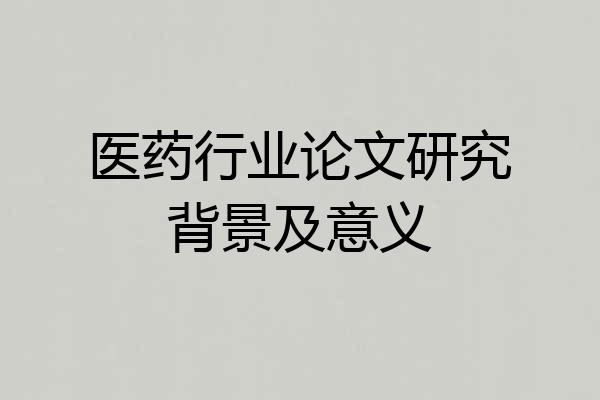 医药行业论文研究背景及意义