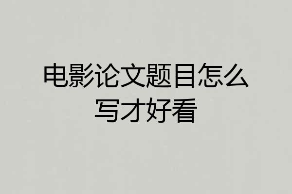 电影论文题目怎么写才好看