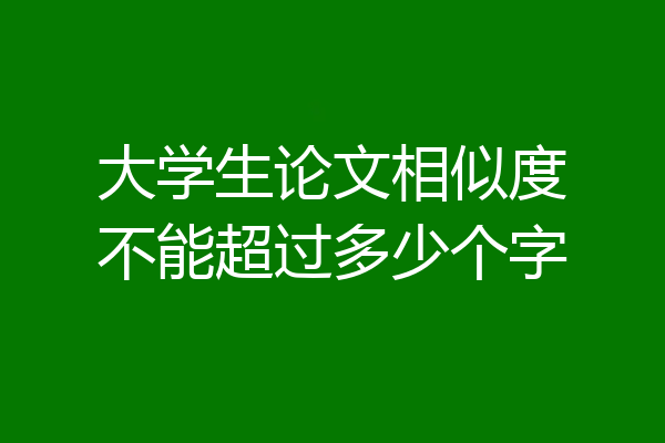 大学生论文相似度不能超过多少个字