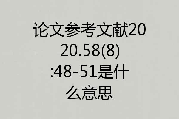 论文参考文献2020.58(8):48-51是什么意思