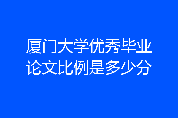 厦门大学优秀毕业论文比例是多少分