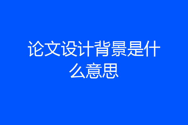论文设计背景是什么意思