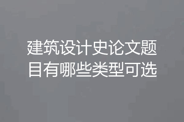 建筑设计史论文题目有哪些类型可选