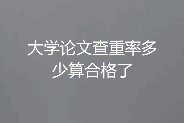 大学论文查重率多少算合格了