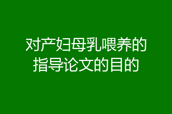 对产妇母乳喂养的指导论文的目的