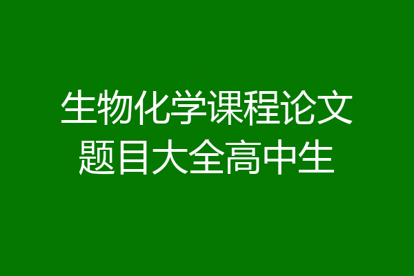 生物化学课程论文题目大全高中生