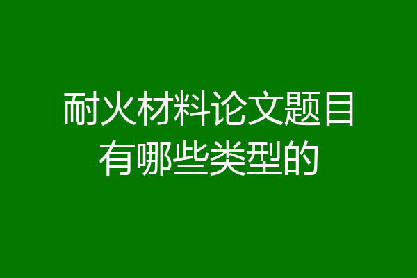 耐火材料论文题目有哪些类型的