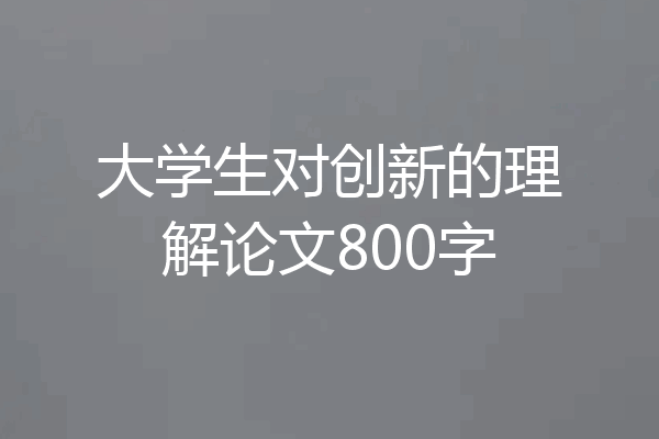 大学生对创新的理解论文800字