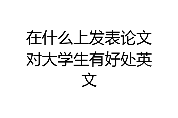 在什么上发表论文对大学生有好处英文