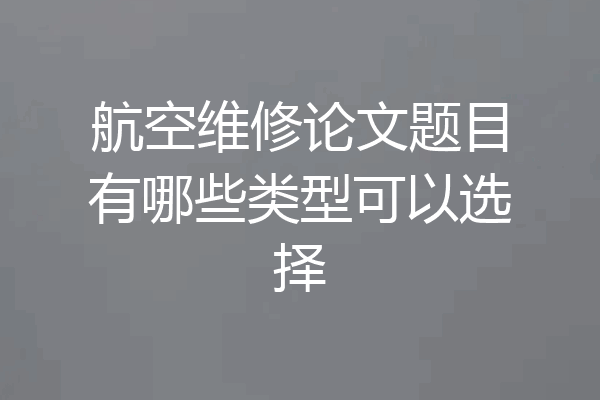 航空维修论文题目有哪些类型可以选择