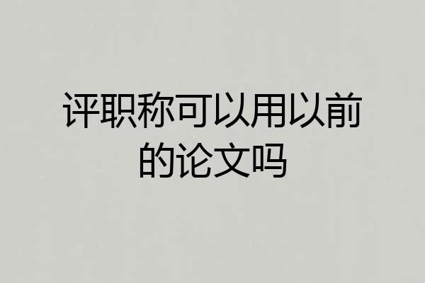 评职称可以用以前的论文吗