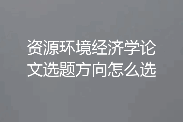 资源环境经济学论文选题方向怎么选