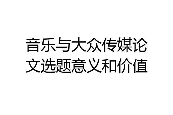 音乐与大众传媒论文选题意义和价值