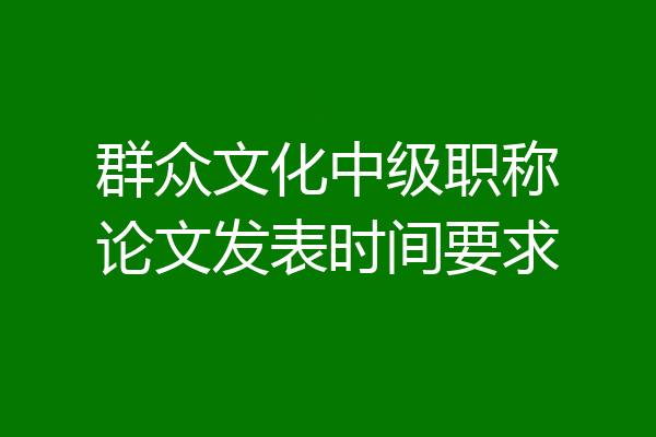 群众文化中级职称论文发表时间要求