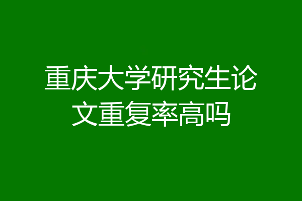 重庆大学研究生论文重复率高吗