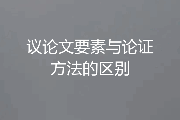 议论文要素与论证方法的区别