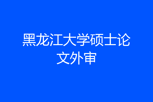 黑龙江大学硕士论文外审
