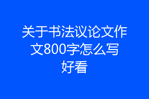 关于书法议论文作文800字怎么写好看