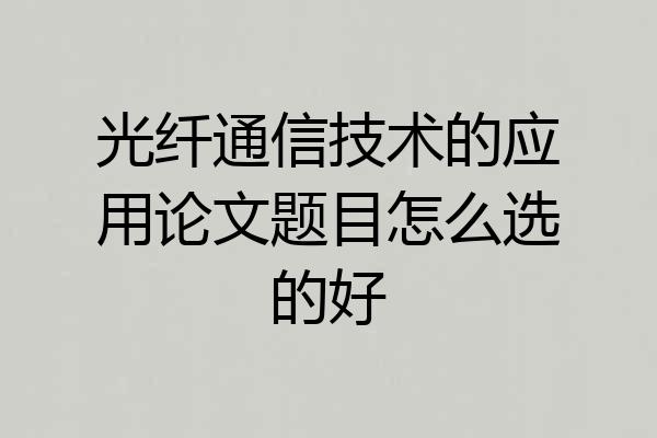 光纤通信技术的应用论文题目怎么选的好