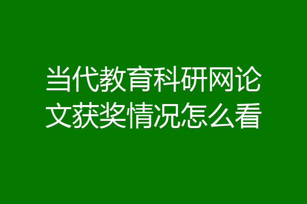 当代教育科研网论文获奖情况怎么看