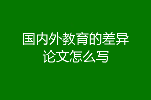 国内外教育的差异论文怎么写