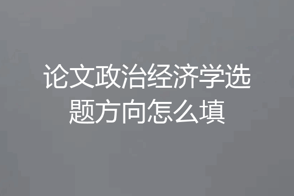 论文政治经济学选题方向怎么填