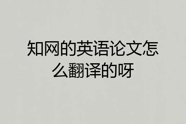 知网的英语论文怎么翻译的呀