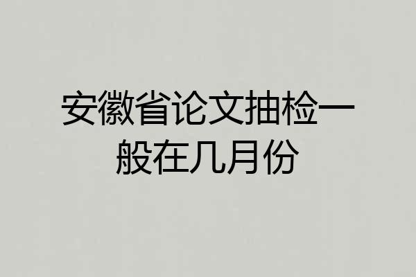 安徽省论文抽检一般在几月份