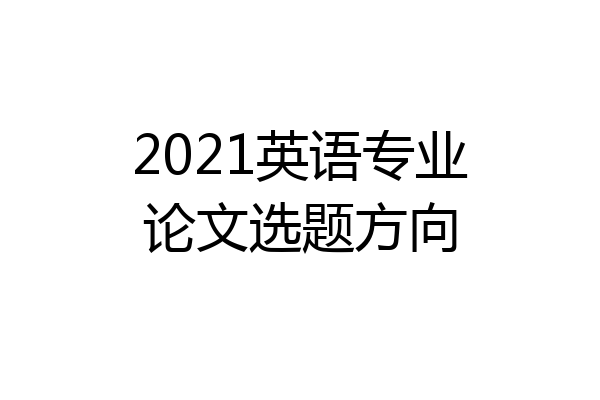 2021英语专业论文选题方向