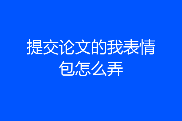 提交论文的我表情包怎么弄