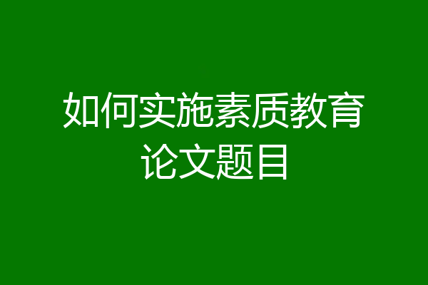 如何实施素质教育论文题目