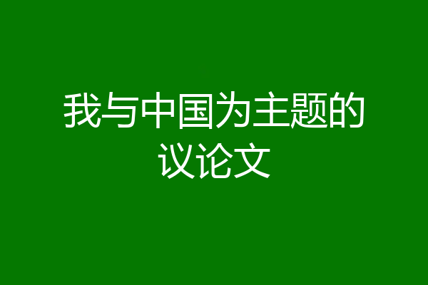 我与中国为主题的议论文