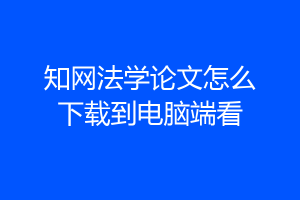 知网法学论文怎么下载到电脑端看