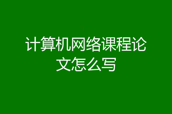 计算机网络课程论文怎么写