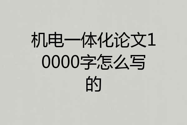 机电一体化论文10000字怎么写的