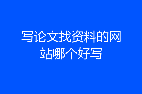 写论文找资料的网站哪个好写