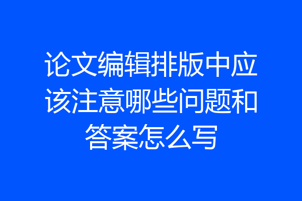 论文编辑排版中应该注意哪些问题和答案怎么写