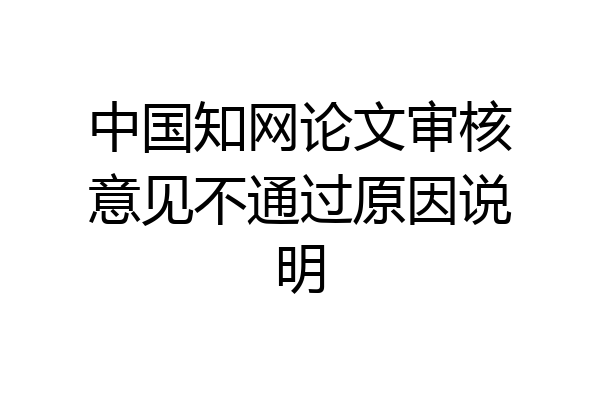 中国知网论文审核意见不通过原因说明