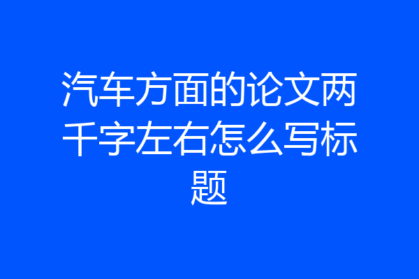 汽车方面的论文两千字左右怎么写标题