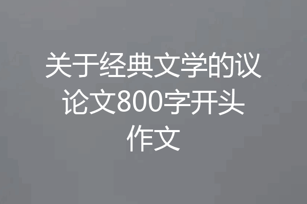 关于经典文学的议论文800字开头作文