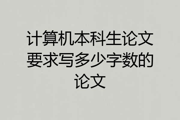 计算机本科生论文要求写多少字数的论文