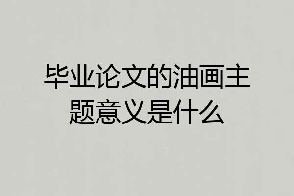 毕业论文的油画主题意义是什么