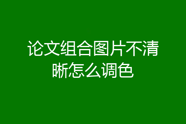 论文组合图片不清晰怎么调色