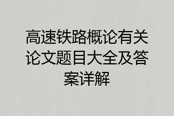 高速铁路概论有关论文题目大全及答案详解