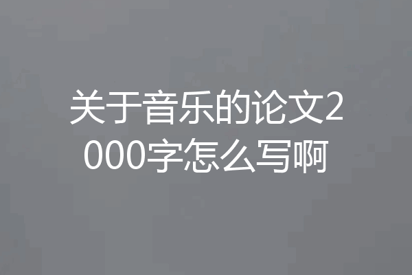 关于音乐的论文2000字怎么写啊