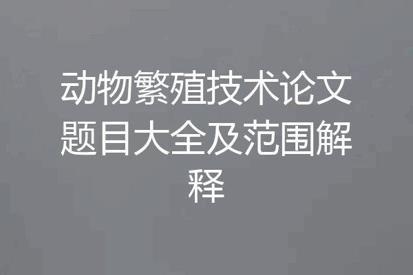 动物繁殖技术论文题目大全及范围解释