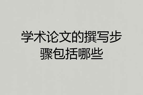 学术论文的撰写步骤包括哪些